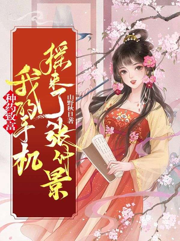 《种药致富，我的手机摇来了张仲景》:热门完结佳作（江岁岁,宁春燕）免费阅读通道开启+全本随心看​