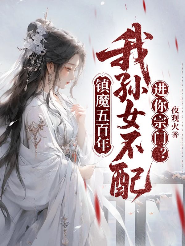 《镇魔五百年，我孙女不配进你宗门》完结篇终章+特别篇,完整品读故事全貌​
