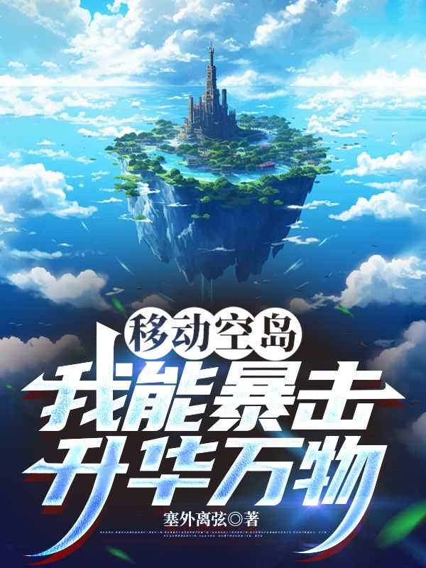 全本《移动空岛：我能暴击升华万物》后续+完美终章（王霖孙琳）终极反转免费阅读!
