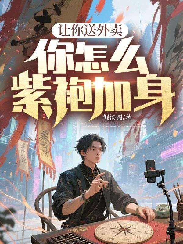 全本小说《让你送外卖，你怎么紫袍加身》后续+完美终章+终极反转（高飞唐晓莹）免费版阅读