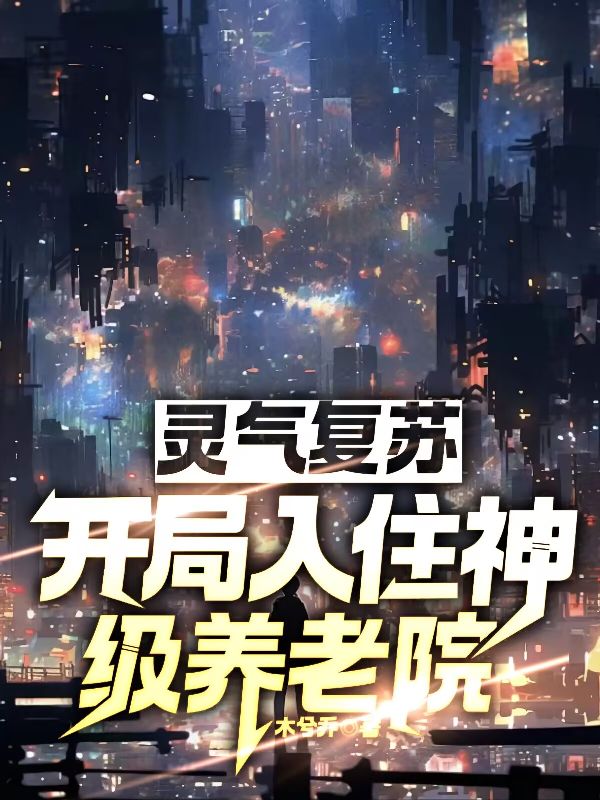 《灵气复苏：开局入住神级养老院》最新章节更新：聚焦林萧柳如烟宿命羁绊 附带姜颂支线（林萧 ,柳如烟）无删减清爽版畅快读​
