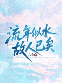 傅元瑾宋林夏领衔《流年似水，故人已矣》：最近更新内容抢先看（傅元瑾,宋林夏）无删减清爽版全本上线​