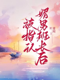 苏桥谢泽兰小说:全本后续+完美终章《被指认媚男班长后》终极反转免费版读