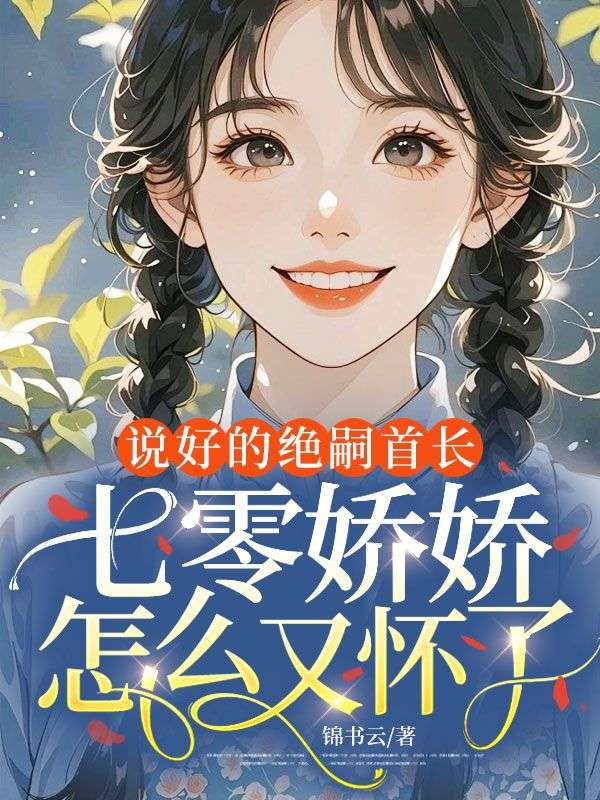 《说好的绝嗣首长，七零娇娇怎么又怀了》续集来袭,搭配早期章节（林若若,李建军）读懂情感全貌​