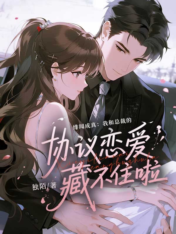 《绯闻成真：我和总裁的协议恋爱藏不住啦》完结篇终章+特别篇,完整品读故事全貌​