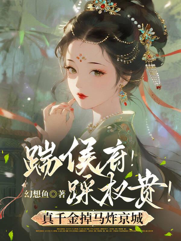 《踹侯府！踩权贵！真千金掉马炸京城》完结篇终章:姜稚鱼范素纨特别篇（姜稚鱼,范素纨）解锁故事最终章​