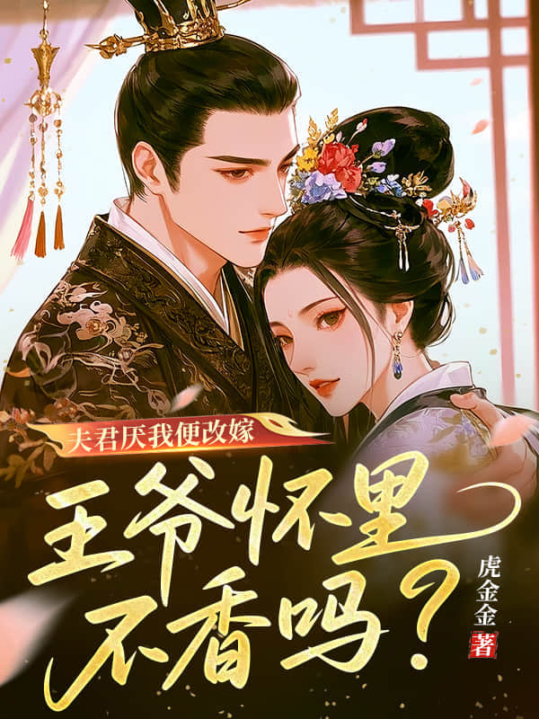 浪漫收官！《夫君厌我便改嫁，王爷怀里不香吗》完结篇（李梦溪苏斐）全文畅享阅读最终章​
