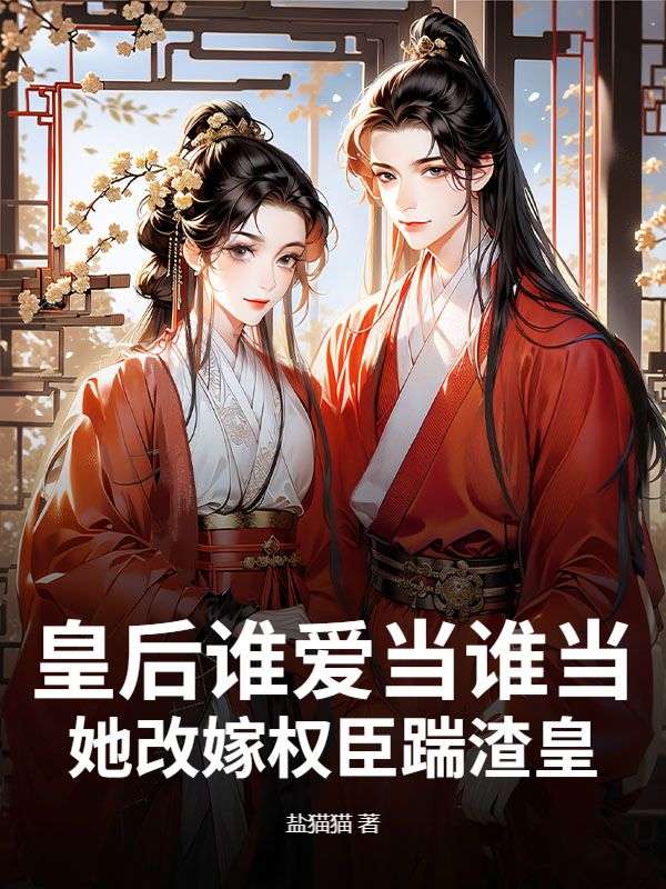 完结热门!《皇后谁爱当谁当，她改嫁权臣踹渣皇》无套路免费阅读（燕明玉,李璟玉）全本剧情一次看够​