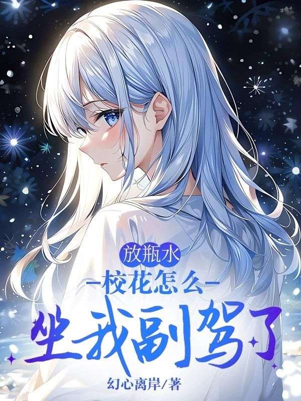 《放瓶水，校花怎么坐我副驾了》小说后续+TXT（白离苏止泫）精彩清爽纯净阅读外篇+续集