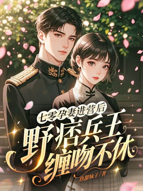 《七零孕妻进营后，野痞兵王缠吻不休》:热门完结佳作（宋南枝,沈延庭）免费阅读通道开启+全本随心看​