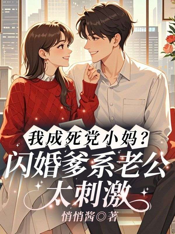 林婳顾徵领衔《闺蜜说她爸超凶，领证后人设崩了》：最近更新内容抢先看（林婳,顾徵）无删减清爽版全本上线​