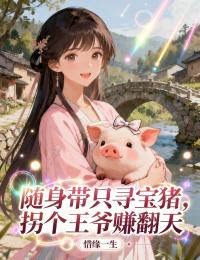 书荒救星!《随身带只寻宝猪，拐个王爷赚翻天》终章可读：姜玉顾辰圆满结局畅享动人故事