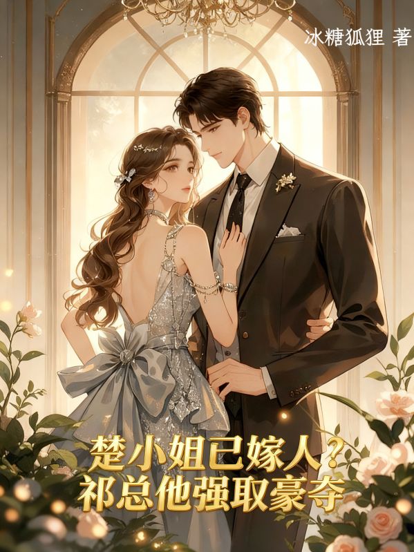 （荣堇舟白希冉）小说 全文免费版阅读最终篇章《楚小姐已嫁人祁总他强取豪夺》本站精选