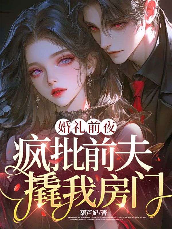 追完 林知暖陆宴!《婚礼前夜，疯批前夫撬我房门》完结篇终章+特别篇,全内容呈现​