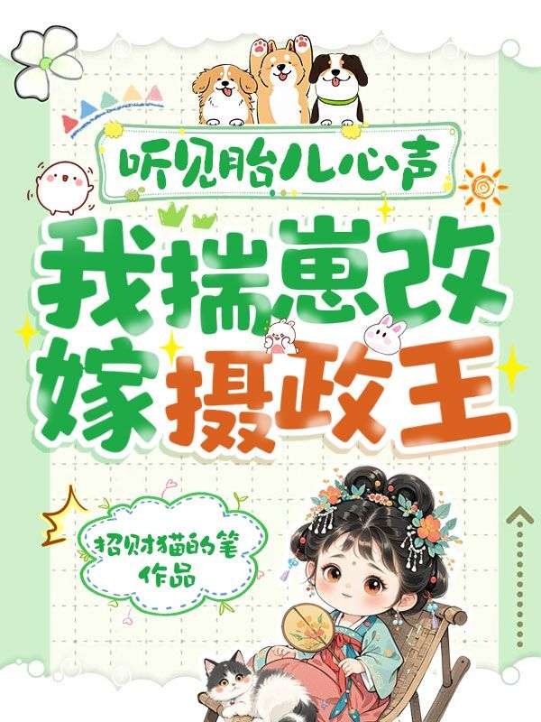 《听见胎儿心声，我揣崽改嫁摄政王》:热门完结佳作（ 虞清欢,江婉顾明城）免费阅读通道开启+全本随心看​