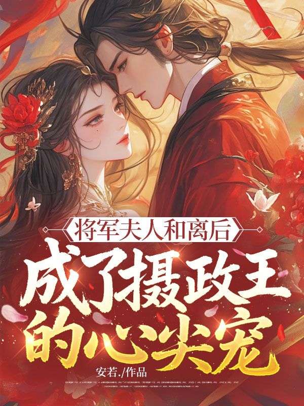 《将军夫人和离后，成了摄政王的心尖宠》精彩剧情 最近更新章节速递（苏云卿,萧北铮）无删减清爽版全本阅读​