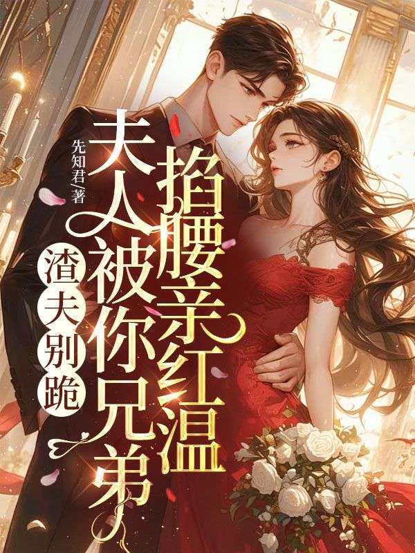 《渣夫别跪，夫人被你兄弟掐腰亲红温》无弹窗全本小说（顾霆洲）含全集阅读+在线阅读功能