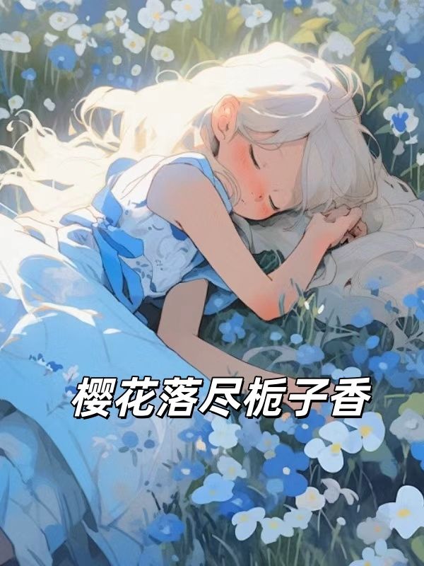 精彩小说（安栀枝江茵）全文在线读!全章内容免费看,后续更新及时追《樱花落尽栀子香》完整结局无悬念,无广告干扰阅读更顺畅