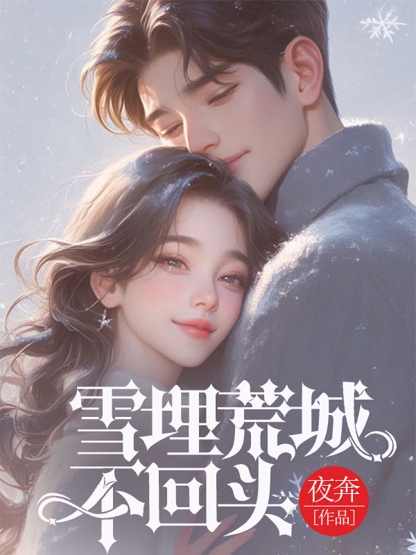 本站精选《雪埋荒城不回头》全文免费版（岑轻絮商靳洲）读最终篇章