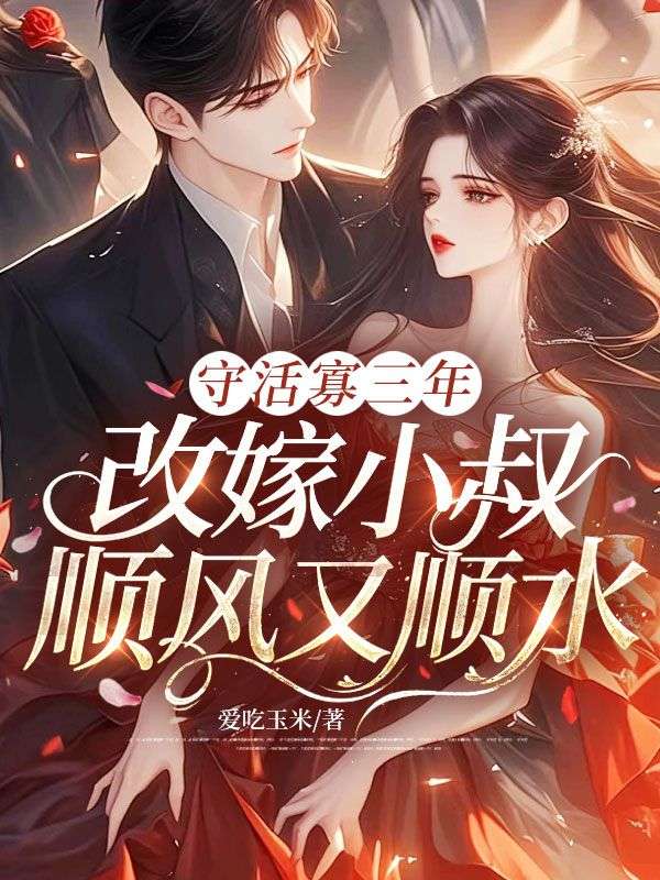 《守活寡三年，改嫁小叔顺风又顺水》续集小说（姚漾,顾修远）电子书一口气阅读,短篇幅承载完整故事