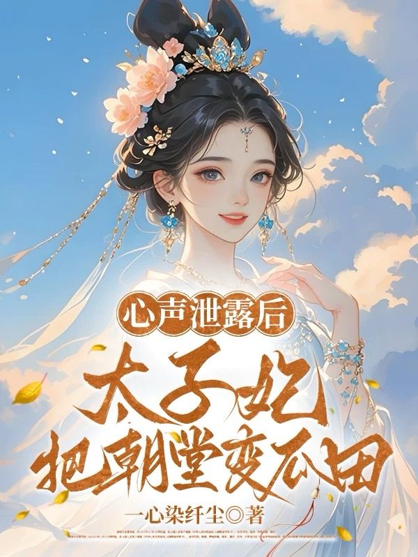 《心声泄露后，太子妃把朝堂变瓜田》全文免费版阅读最终篇章（谢泱泱,谢玉书小说）本站精选