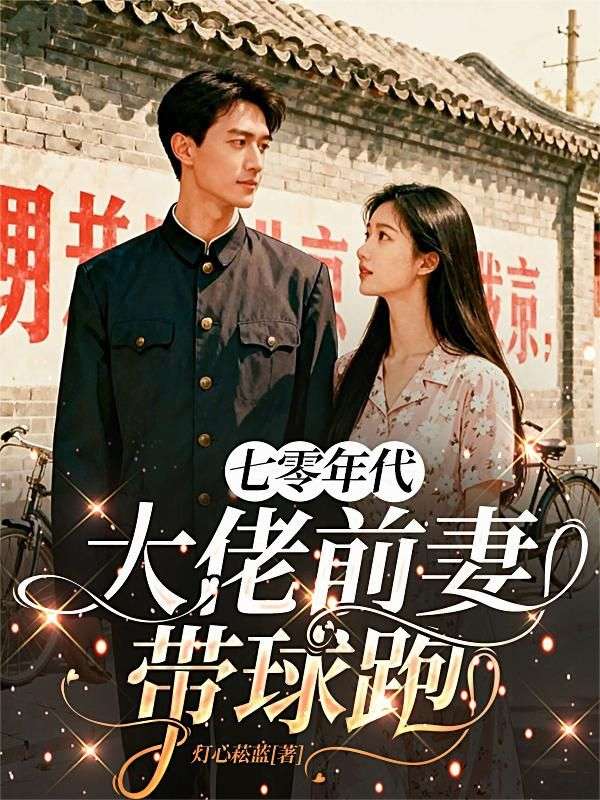 (林知微,周译):小说 全文免费版阅读最终篇章《七零年代：大佬前妻带球跑》本站精选