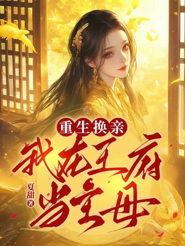 《重生换亲：我在王府当主母》完结篇终章+特别篇（沈晚棠,沈茗萱）故事圆满收官​