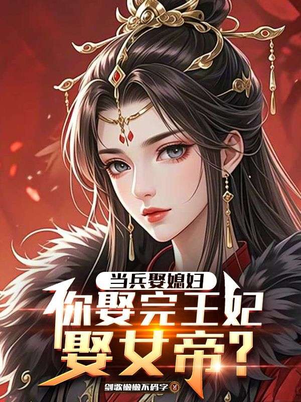 陈平安苏婉:续集《当兵娶媳妇，你娶完王妃娶女帝》早期章节（陈平安,苏婉）回溯与新更同步享​