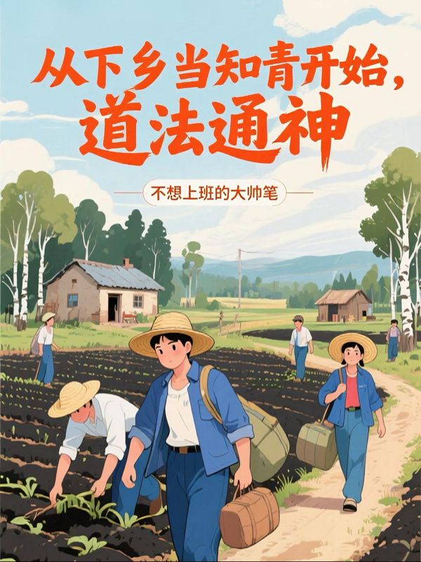 李平安李卫国故事收官!《从下乡当知青开始，道法通神》完结篇终章+特别篇,速览结局​