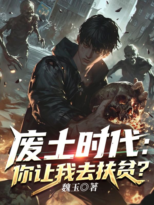 《废土时代：你让我去扶贫》完结篇最终篇章（魏玉,何玥儿）全文畅享沉浸式阅读​