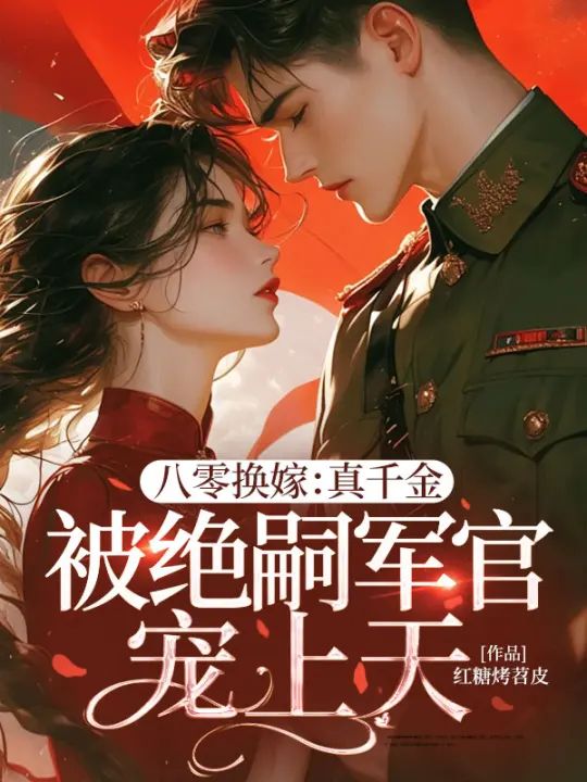 热门小说《八零换嫁：真千金被绝嗣军官宠上天》已完结 + 免费阅读（林窈,许安钧） 双重福利等你来​