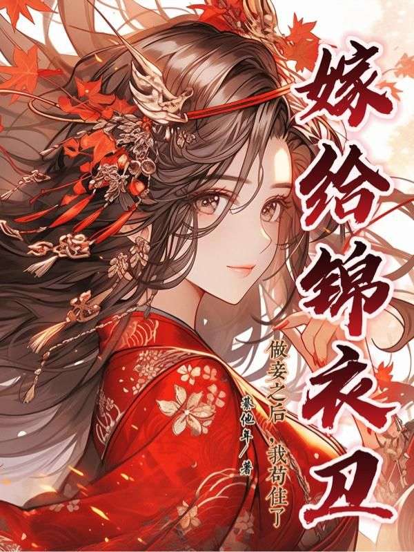 追（梨香,郑嫦月）的深情!《嫁给锦衣卫做妾之后，我苟住了》（全本小说）,精彩TXT在线阅读​