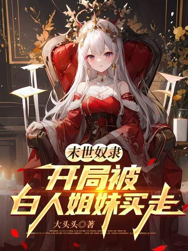 （李凡）无弹窗全本小说支持全集阅读《末世奴隶，开局被白人姐妹买走》在线阅读