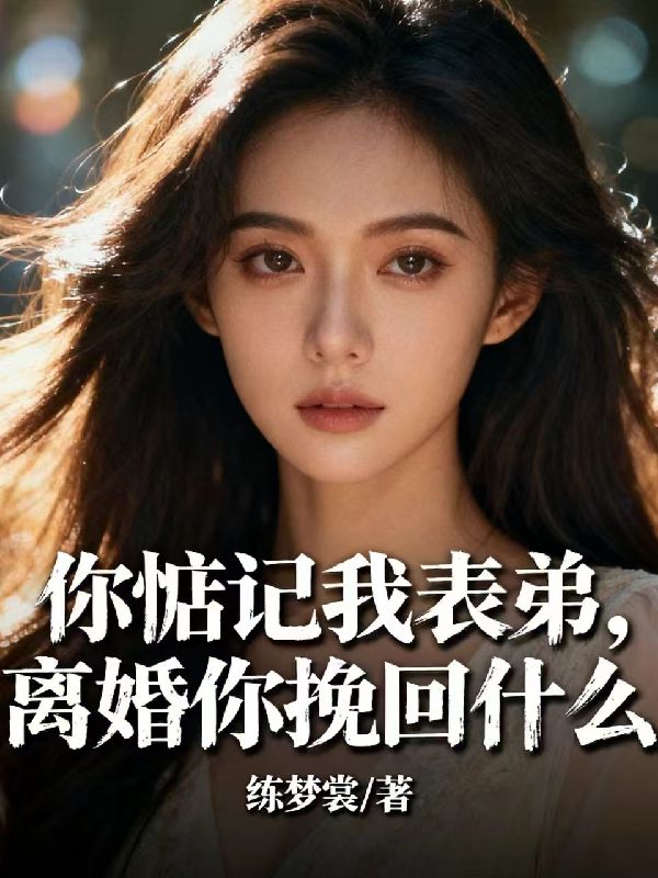 热门小说《你惦记着我表弟，离婚你挽回什么》已完结 + 免费阅读（苏韵,江澄） 双重福利等你来​