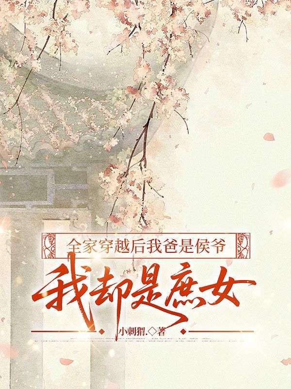 热门小说《全家穿越后我爸是侯爷，我却是庶女》已完结 + 免费阅读（林笑笑） 双重福利等你来​