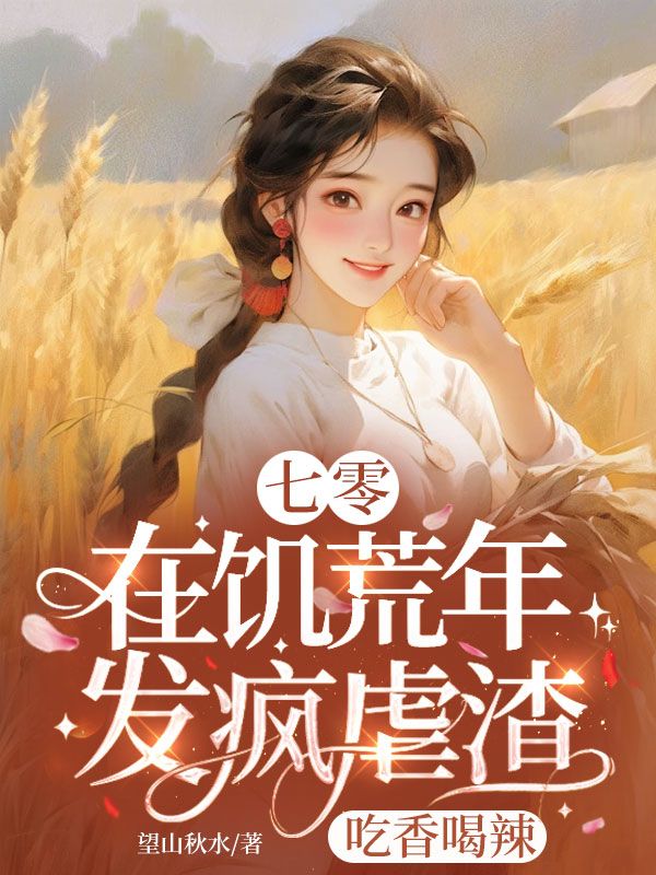 《七零：在饥荒年发疯虐渣吃香喝辣》精彩剧情 最近更新章节速递（林凤霞,王大壮）无删减清爽版全本阅读​