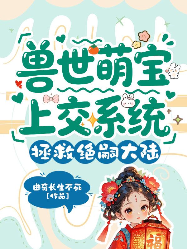 《兽世萌宝上交系统，拯救绝嗣大陆》完结篇终章上线（小安安）附特别篇补全故事​