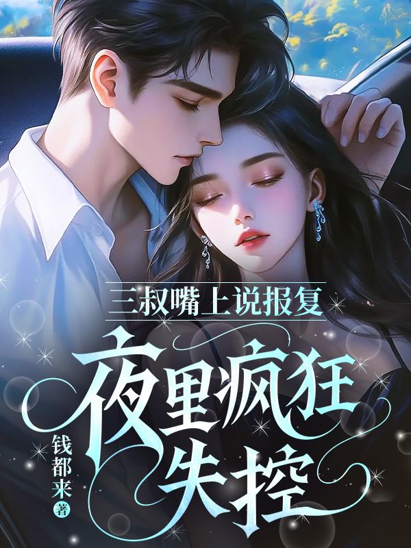 《三叔嘴上说报复，夜里疯狂失控》终章阅读直达+极简风格（顾知意,顾亦琛）书荒必看佳作