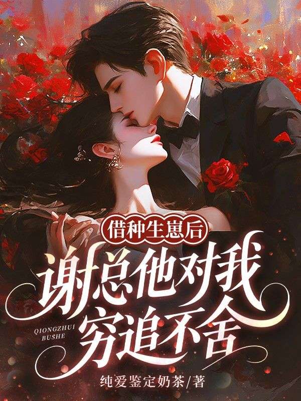 最近更新!《借种生崽后，谢总他对我穷追不舍》情感纠葛（叶溪,沈沐宸,谢瑾舟）无删减清爽版即刻解锁​