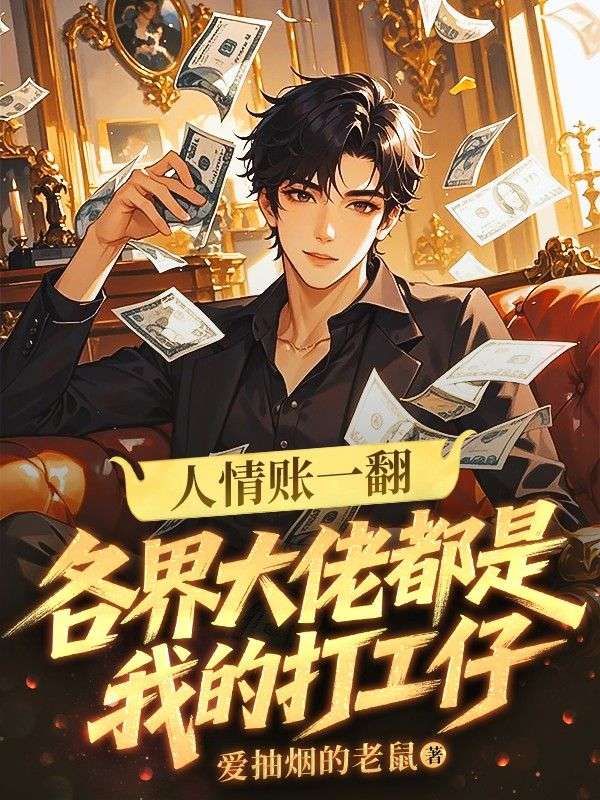 《人情账一翻：各界大佬都是我的打工仔》最近更新内容抢先看（张三废,李雪晴）无删减清爽版全本上线​