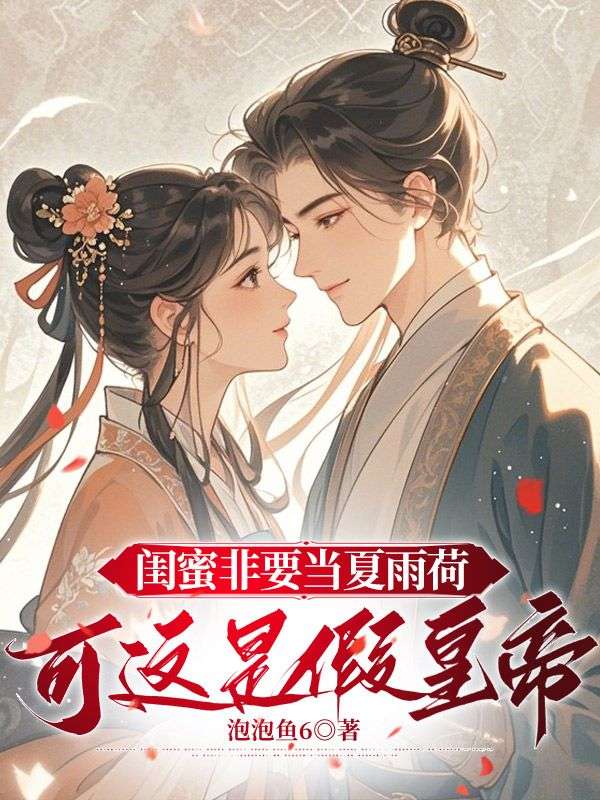 极简阅读!《闺蜜非要当夏雨荷，可这是假皇帝》终章上线 （夏思意）书荒必看+免费完结​