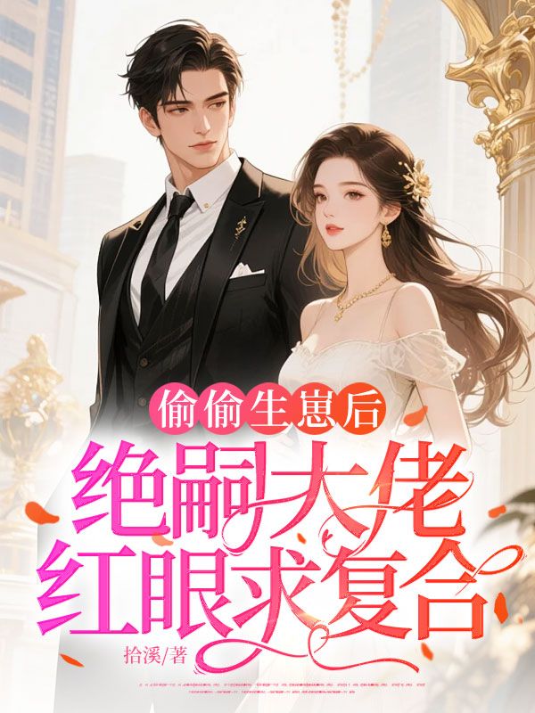 品楚念傅闻砚的爱恨:续集《偷偷生崽后，绝嗣大佬红眼求复合》早期章节（楚念,傅闻砚）全内容上线​