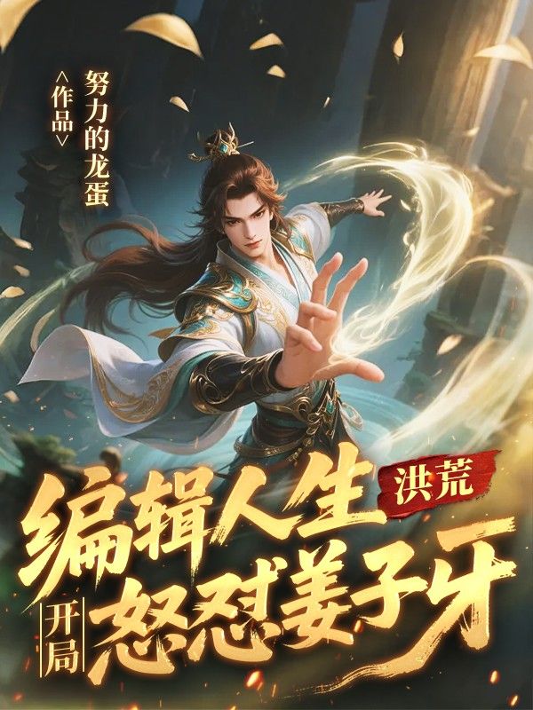 精彩小说《洪荒：编辑人生，开局怒怼姜子牙》后续!纯净阅读模式,轻松获取后续故事线