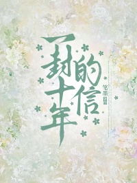 《一封十年的信》初完结篇最终篇章（姜知予,李泽明）全文畅享阅读无阻碍​