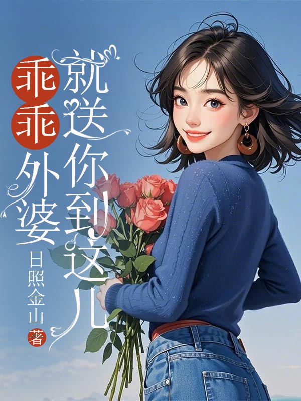 《乖乖，外婆就送你到这儿》好看全章节小说已完整，沉浸式感受故事​