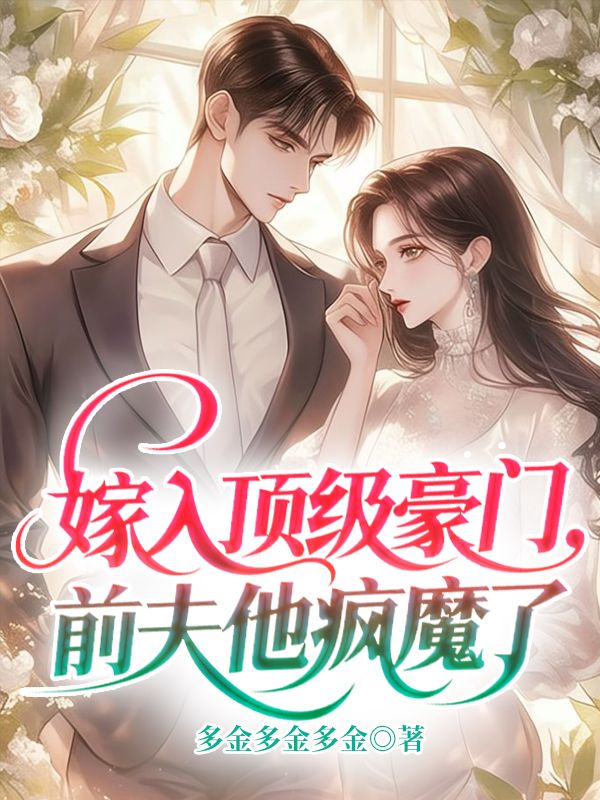 书荒救星!《嫁入顶级豪门，前夫他疯魔了》终章可读：（沈栀意,陆琛舟）圆满结局畅享动人故事