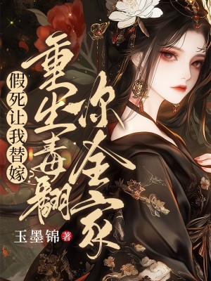 书荒必看!《假死让我替嫁？重生毒翻你全家》终章阅读直达（水竹烟,谢少川）极简全本,终章畅读