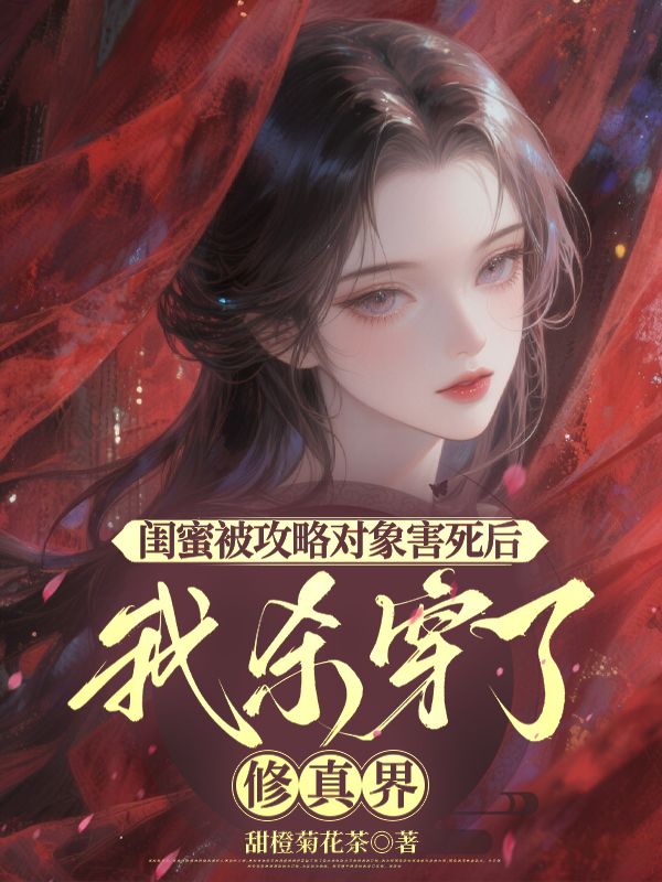 《闺蜜被攻略对象害死后，我杀穿了修真界》领衔,好看全章节小说已完整（宋扶桑,柳青青）无等待阅读​