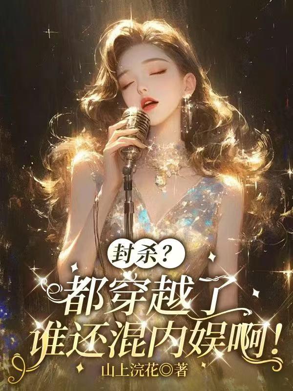《封杀？都穿越了，谁还混内娱啊》热门小说（苏晚晚,庄浩）已完结全本+免费阅读无门槛+速来解锁精彩剧情​
