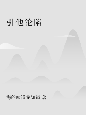 本站精选《引他沦陷》完本+后续!全章内容在线读+后续,阅读过程流畅无干扰